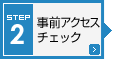 STEP2 事前アクセスチェック